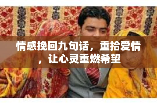 情感挽回九句话，重拾爱情，让心灵重燃希望