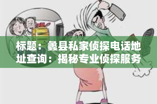 标题：蠡县私家侦探电话地址查询：揭秘专业侦探服务背后的故事