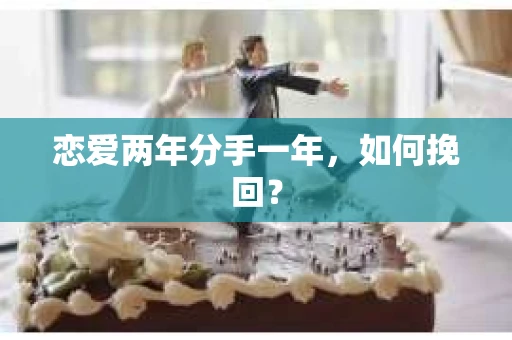恋爱两年分手一年，如何挽回？