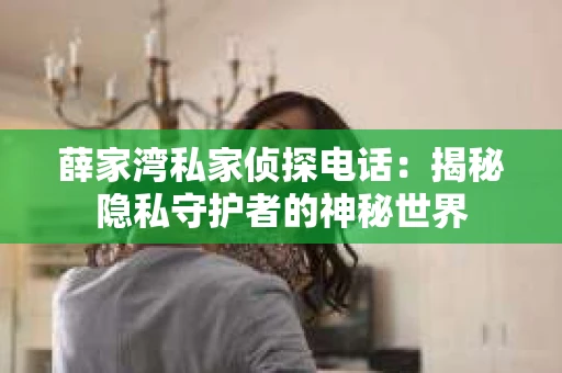 薛家湾私家侦探电话：揭秘隐私守护者的神秘世界