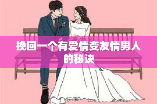挽回一个有爱情变友情男人的秘诀