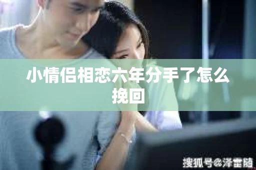 小情侣相恋六年分手了怎么挽回