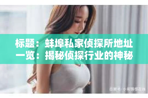 标题：蚌埠私家侦探所地址一览：揭秘侦探行业的神秘面纱