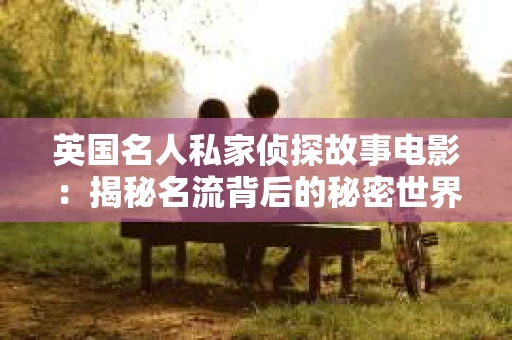 英国名人私家侦探故事电影：揭秘名流背后的秘密世界