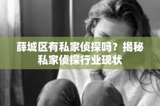 薛城区有私家侦探吗？揭秘私家侦探行业现状
