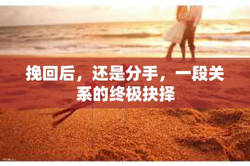挽回后，还是分手，一段关系的终极抉择