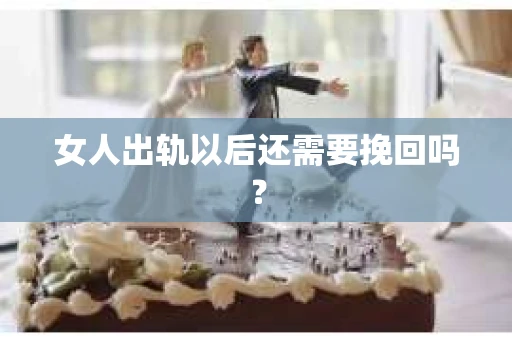 女人出轨以后还需要挽回吗？