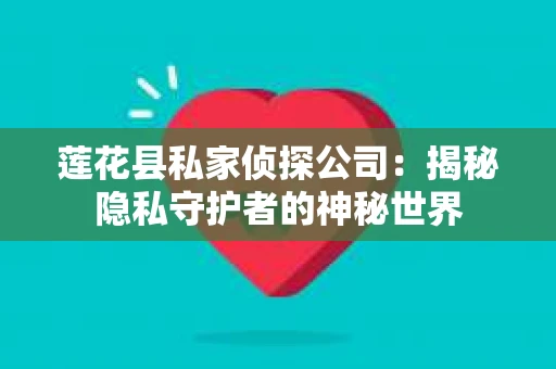 莲花县私家侦探公司：揭秘隐私守护者的神秘世界