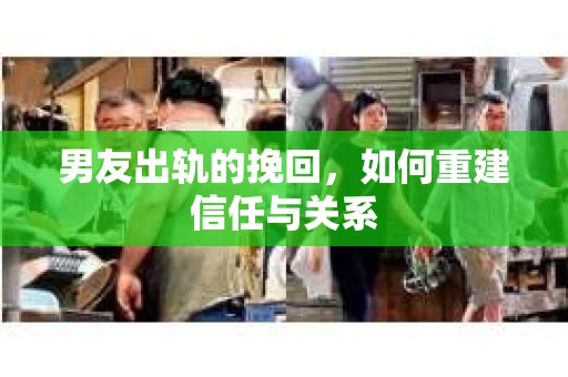 男友出轨的挽回，如何重建信任与关系