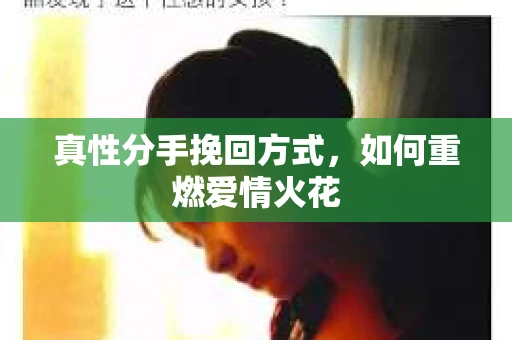 真性分手挽回方式，如何重燃爱情火花