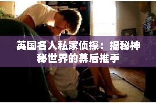 英国名人私家侦探：揭秘神秘世界的幕后推手