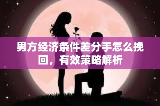 男方经济条件差分手怎么挽回，有效策略解析