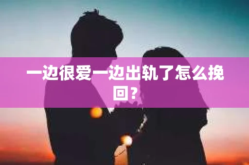 一边很爱一边出轨了怎么挽回？