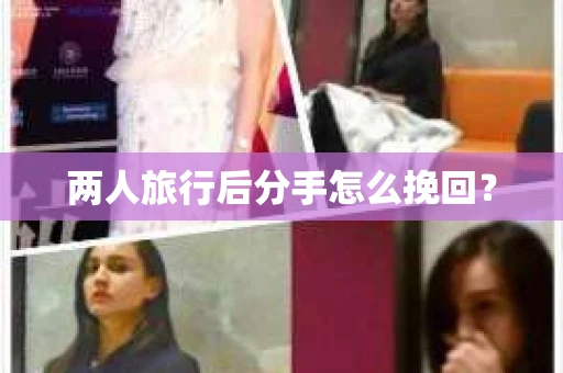 两人旅行后分手怎么挽回？