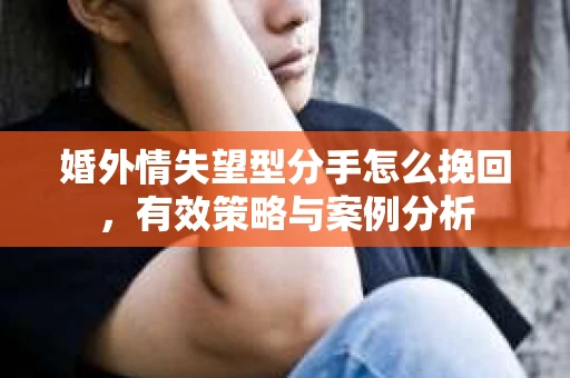 婚外情失望型分手怎么挽回，有效策略与案例分析