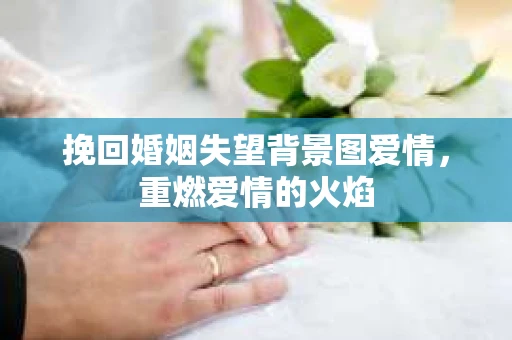 挽回婚姻失望背景图爱情，重燃爱情的火焰