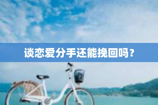 谈恋爱分手还能挽回吗？