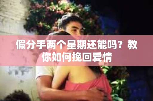 假分手两个星期还能吗？教你如何挽回爱情