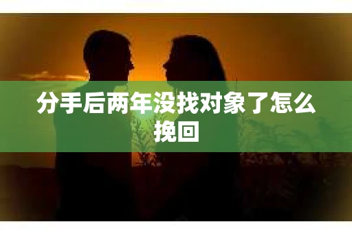 分手后两年没找对象了怎么挽回