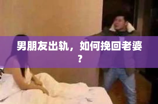 男朋友出轨，如何挽回老婆？