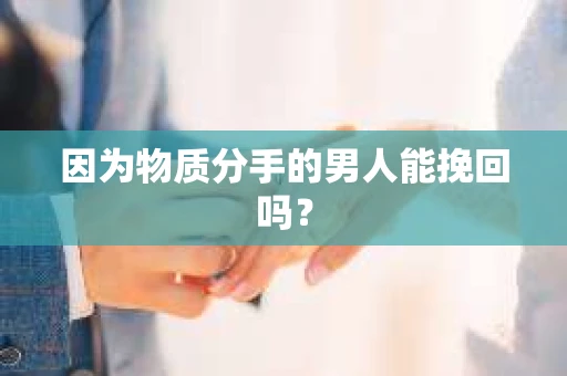 因为物质分手的男人能挽回吗？