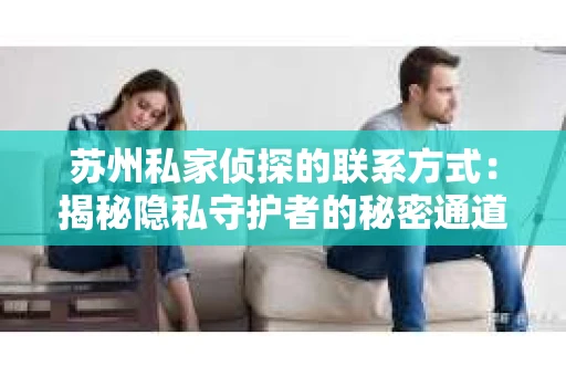 苏州私家侦探的联系方式：揭秘隐私守护者的秘密通道