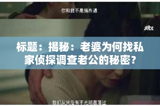 标题：揭秘：老婆为何找私家侦探调查老公的秘密？