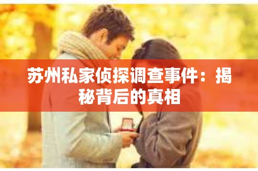 苏州私家侦探调查事件:揭秘背后的真相 苏州私家侦探调查事件:揭秘背后的真相