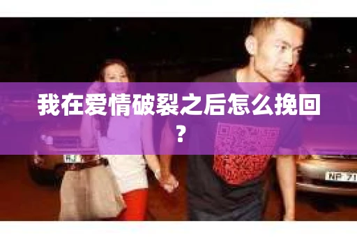 我在爱情破裂之后怎么挽回? 我在爱情破裂之后怎么挽回?