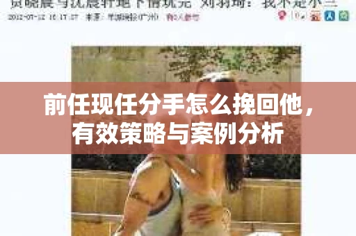 前任现任分手怎么挽回他，有效策略与案例分析