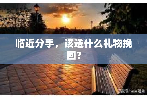 临近分手，该送什么礼物挽回？